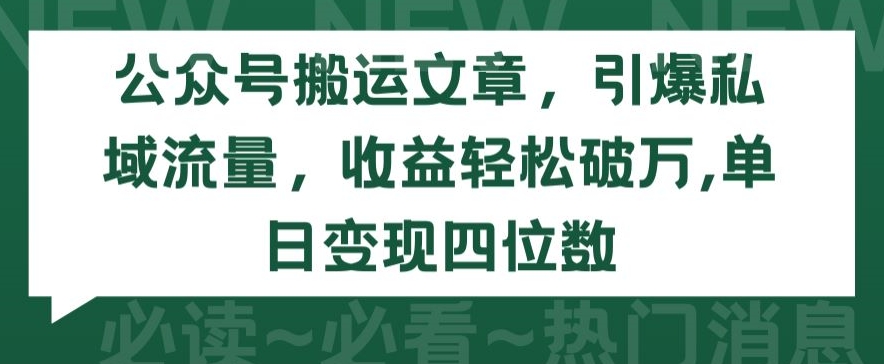 公眾號搬運文章，引爆私域流量，收益輕松破萬，單日變現四位數 - 嚴選資源大全