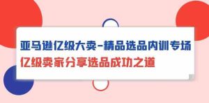 亞馬遜億級大賣精品選品內訓專場,億級賣家分享選品成功之道 - 嚴選資源大全 - 嚴選資源大全