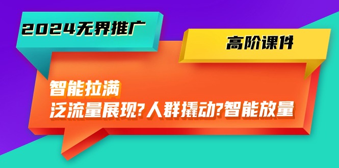 (10426期)2024無界推廣 高階課件,智能拉滿,泛流量展現(xiàn)→人群撬動→智能放量-45節(jié) - 嚴(yán)選資源大全