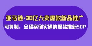 亞馬遜30億大賣爆款新品推廣,可復制、全程案例實操的爆款推新SOP - 嚴選資源大全 - 嚴選資源大全