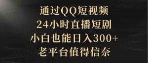 （9241期）通過QQ短視頻、24小時直播短劇，小白也能日入300+，老平臺值得信奈 - 嚴選資源大全 - 嚴選資源大全