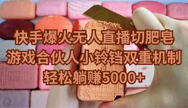 （9177期）快手爆火無人直播切肥皂，游戲合伙人小鈴鐺雙重機制，輕松躺賺5000+ - 嚴選資源大全