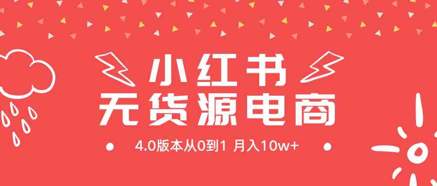 (9317期)小紅書無貨源新電商4.0版本從0到1月入10w+ - 嚴(yán)選資源大全