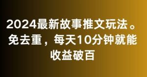 2024最新故事推文玩法,免去重,每天10分鐘就能收益破百【揭秘】 - 嚴選資源大全 - 嚴選資源大全