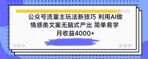 公眾號流量主玩法新技巧,利用AI做情感類文案無腦式產出,簡單易學,月收益4000+ - 嚴選資源大全 - 嚴選資源大全