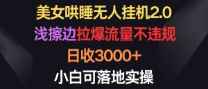 （9905期）美女哄睡無人掛機2.0，淺擦邊拉爆流量不違規，日收3000+，小白可落地實操 - 嚴選資源大全 - 嚴選資源大全