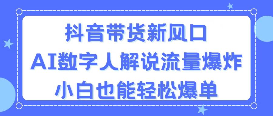 抖音帶貨新風口，AI數字人解說，流量爆炸，小白也能輕松爆單 - 嚴選資源大全