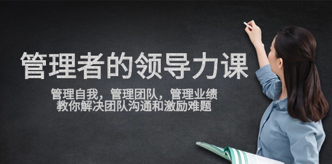 管理者領導力課,管理自我,管理團隊,管理業績,教你解決團隊溝通和激勵難題 - 嚴選資源大全