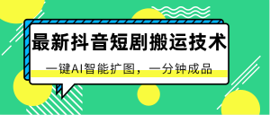 最新抖音短劇搬運技術，一鍵AI智能擴圖，百分百過原創，秒過豆莢！ - 嚴選資源大全 - 嚴選資源大全