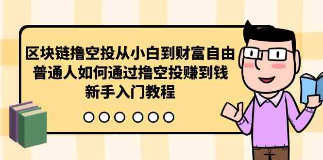 （10098期）區塊鏈擼空投從小白到財富自由，普通人如何通過擼空投賺錢，新手入門教程 - 嚴選資源大全
