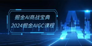 (10811期)掘金AI 商戰(zhàn)寶典-系統(tǒng)班:2024掘金AIGC課程(30節(jié)視頻課) - 嚴(yán)選資源大全 - 嚴(yán)選資源大全