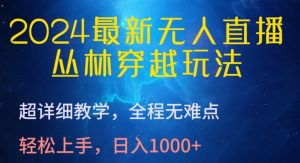 2024最新無人直播,叢林穿越玩法,超詳細教學,全程無難點,輕松上手,日入1000+ - 嚴選資源大全 - 嚴選資源大全