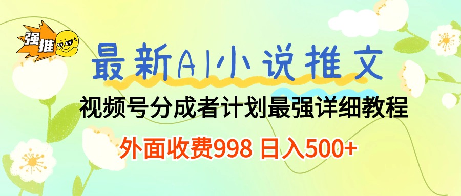 （10292期）最新AI小說推文視頻號分成計劃 最強詳細教程  日入500+ - 嚴選資源大全