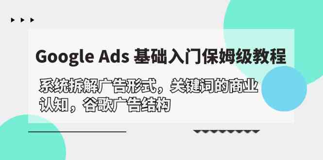 （10018期）Google Ads 基礎入門，系統拆解廣告形式/關鍵詞的商業認知/谷歌廣告結構 - 嚴選資源大全