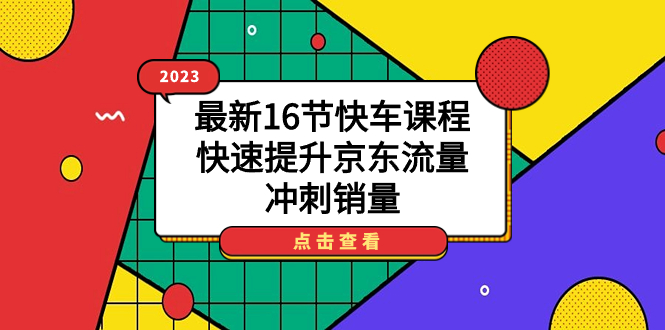 2023最新16節快車課程,快速提升京東流量,沖刺銷量 - 嚴選資源大全