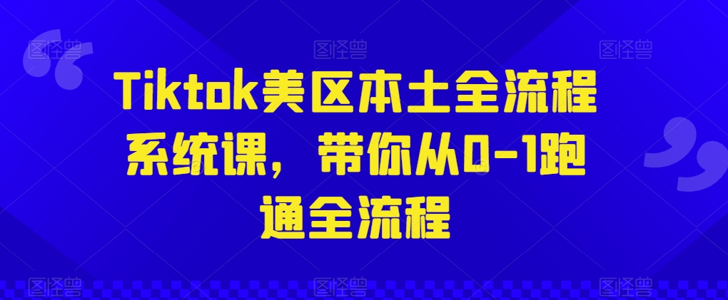 Tiktok美區(qū)本土全流程系統(tǒng)課,帶你從0-1跑通全流程 - 嚴(yán)選資源大全