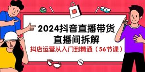 2024抖音直播帶貨直播間拆解：抖店運(yùn)營從入門到精通（56節(jié)課） - 嚴(yán)選資源大全 - 嚴(yán)選資源大全