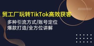 外貿工廠玩轉TikTok高效獲客，多種引流方式/賬號定位/爆款打造/全方位講解 - 嚴選資源大全 - 嚴選資源大全