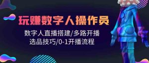 （10062期）人人都能玩賺數字人操作員 數字人直播搭建/多路開播/選品技巧/0-1開播流程 - 嚴選資源大全 - 嚴選資源大全