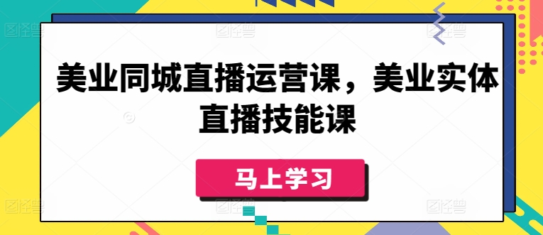 美業(yè)同城直播運營課，美業(yè)實體直播技能課 - 嚴(yán)選資源大全