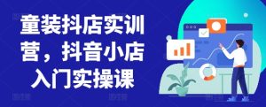 童裝抖店實訓營，抖音小店入門實操課 - 嚴選資源大全 - 嚴選資源大全