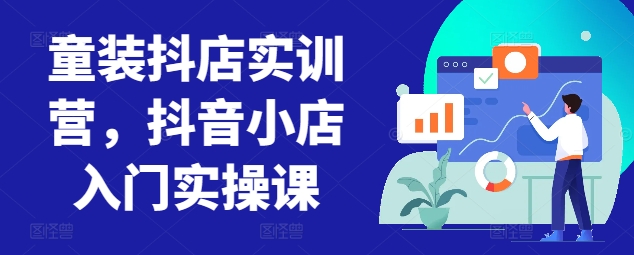 童裝抖店實訓營,抖音小店入門實操課 - 嚴選資源大全
