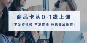商品卡從0-1線上課(不發短視頻 不發直播 純玩商城推薦)32節課 - 嚴選資源大全 - 嚴選資源大全