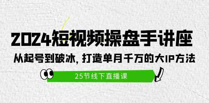 (9970期)2024短視頻操盤手講座:從起號到破冰,打造單月千萬的大IP方法(25節) - 嚴選資源大全