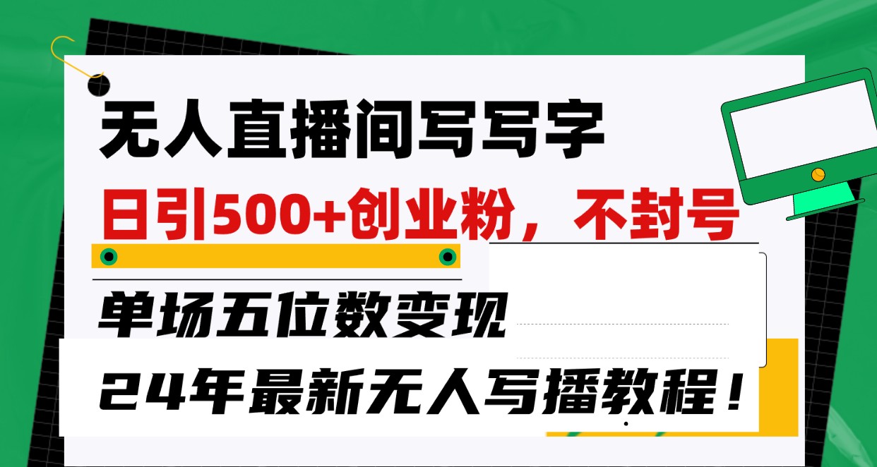無人直播間寫字日引500+創業粉,單場五位數變現,24年最新無人寫播不封號教程! - 嚴選資源大全