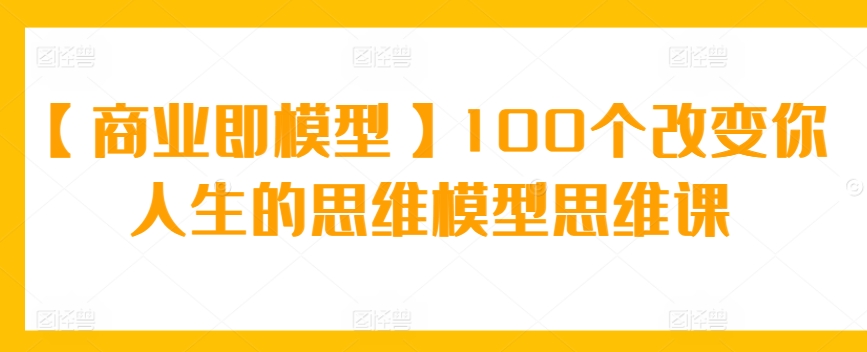【商業即模型】100個改變你人生的思維模型思維課 - 嚴選資源大全
