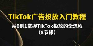 （10085期）TikTok廣告投放入門教程，從0到1掌握TikTok投放的全流程（8節課） - 嚴選資源大全 - 嚴選資源大全