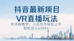 抖音最新VR直播玩法,史詩級教學,小白也可輕松上手,輕松日入1500+ - 嚴選資源大全 - 嚴選資源大全