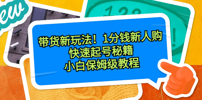 帶貨新玩法!1分錢新人購,快速起號秘籍!小白保姆級教程 - 嚴選資源大全