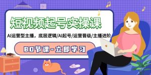 短視頻起號實操課,AI運營型主播,底層邏輯/AI起號/運營晉級/主播進階/80節課 - 嚴選資源大全 - 嚴選資源大全