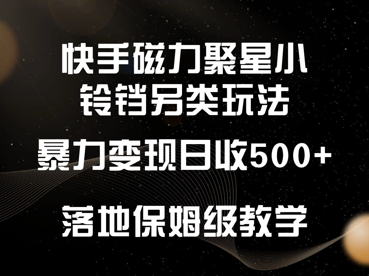 快手磁力聚星小鈴鐺另類玩法,暴力變現日入500+,小白輕松上手,落地保姆級教學 - 嚴選資源大全