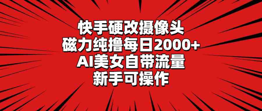 （9188期）快手硬改攝像頭，磁力純擼每日2000+，AI美女自帶流量，新手可操作 - 嚴選資源大全