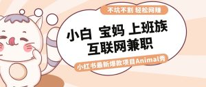 適合小白 寶媽 上班族 大學生互聯(lián)網兼職 小紅書爆款項目Animal秀，月入1W - 嚴選資源大全 - 嚴選資源大全