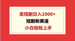 (9467期)短劇新賽道:賣短劇日入1000+,小白輕松上手,可批量 - 嚴選資源大全 - 嚴選資源大全