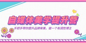 自媒體-美學(xué)提升營(yíng) 手把手帶你提升-品牌審美，做一個(gè)有調(diào)性博主（11節(jié)課） - 嚴(yán)選資源大全 - 嚴(yán)選資源大全