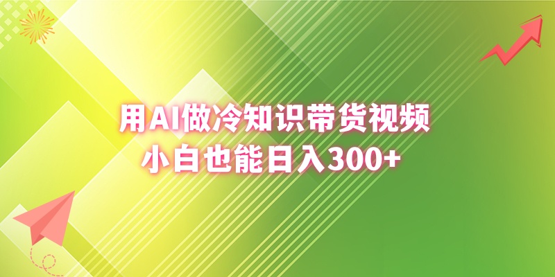用AI做冷知識(shí)帶貨視頻，小白也能日入300+ - 嚴(yán)選資源大全