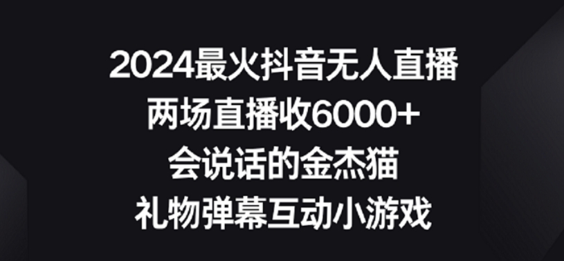 2024最火抖音無人直播，兩場直播收6000+，禮物彈幕互動小游戲 - 嚴選資源大全