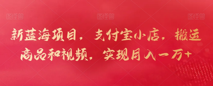 新藍海項目,支付寶小店,搬運商品和視頻,實現月入一萬+ - 嚴選資源大全