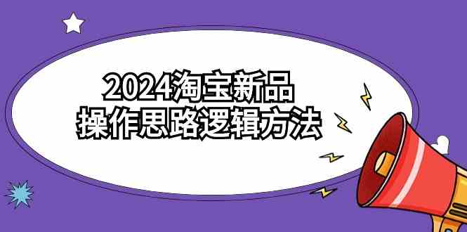 （9254期）2024淘寶新品操作思路邏輯方法（6節視頻課） - 嚴選資源大全