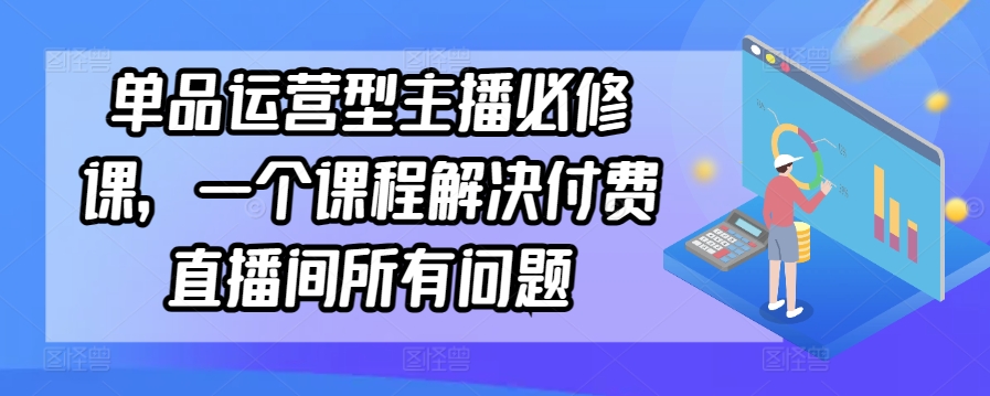 單品運營型主播必修課，一個課程解決付費直播間所有問題 - 嚴選資源大全