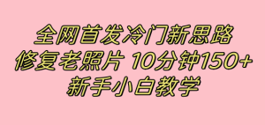 全網首發冷門新思路，修復老照片，10分鐘收益150+，適合新手操作的項目 - 嚴選資源大全 - 嚴選資源大全