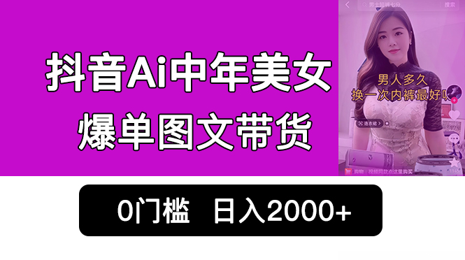 抖音Ai中年美女爆單圖文帶貨，最新玩法，0門檻發圖文，日入2000+銷量爆炸 - 嚴選資源大全