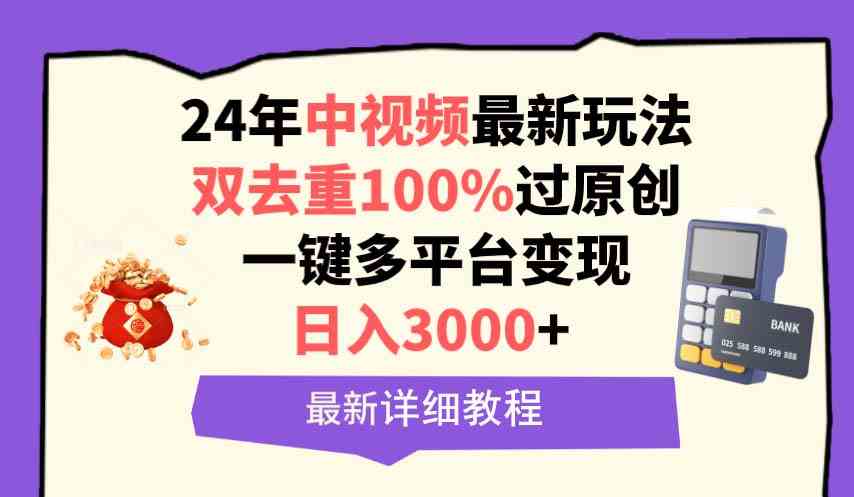 （9598期）中視頻24年最新玩法，雙去重100%過原創，日入3000+一鍵多平臺變現 - 嚴選資源大全