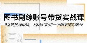 (9671期)圖書-劇綜賬號帶貨實戰課,0基礎極速帶貨,從0到1搭建一個圖書劇綜賬號 - 嚴選資源大全 - 嚴選資源大全
