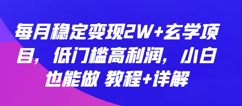 每月穩(wěn)定變現(xiàn)2W+玄學(xué)項(xiàng)目，低門檻高利潤，小白也能做 教程+詳解 - 嚴(yán)選資源大全