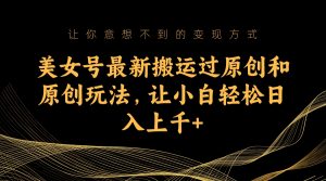 美女號最新搬運過原創(chuàng)和原創(chuàng)玩法,讓小白輕松日入上千 - 嚴選資源大全 - 嚴選資源大全